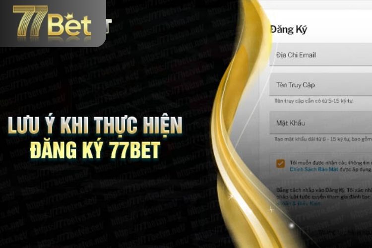 Một số điểm cần lưu ý khi đăng ký 77Bet